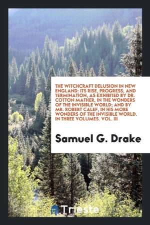 The Witchcraft Delusion in New England: Its Rise, Progress, and Termination, as Exhibited by Dr ... de Samuel G. Drake