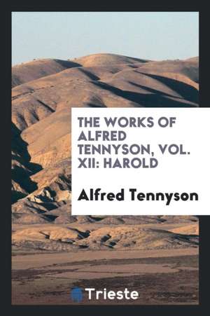 The Works of Alfred Tennyson, Vol. XII: Harold de Alfred Tennyson