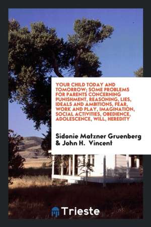 Your Child Today and Tomorrow; Some Problems for Parents Concerning Punishment, Reasoning, Lies, Ideals and Ambitions, Fear, Work and Play, Imaginatio de Sidonie Matzner Gruenberg