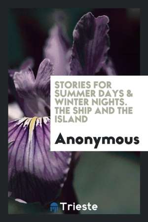 Stories for Summer Days & Winter Nights. the Ship and the Island de Anonymous