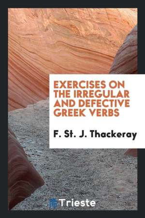 Exercises on the Irregular and Defective Greek Verbs de F. St J. Thackeray