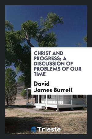 Christ and Progress; A Discussion of Problems of Our Time de David James Burrell