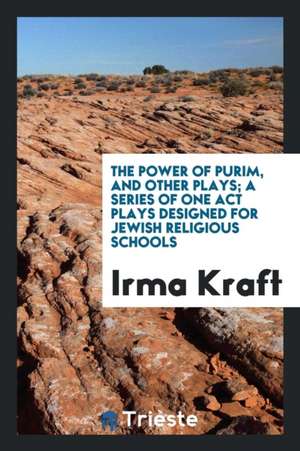 The Power of Purim, and Other Plays; A Series of One Act Plays Designed for Jewish Religious Schools de Irma Kraft