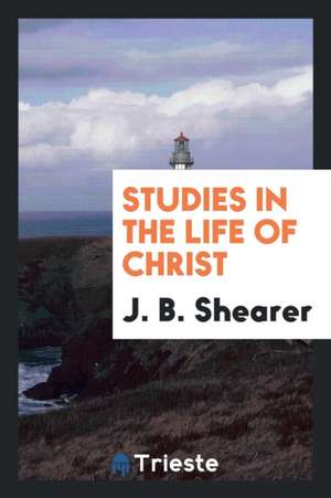 Studies in the Life of Christ de J. B. Shearer