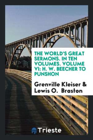 The World's Great Sermons. in Ten Volumes. Volume VI: H. W. Beecher to Punshon de Grenville Kleiser