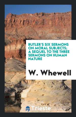 Butler's Six Sermons on Moral Subjects; A Sequel to the Three Sermons on Human Nature, Ed. by W ... de Frederick William Faber