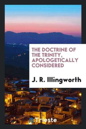 The Doctrine of the Trinity, Apologetically Considered de J. R. Illingworth