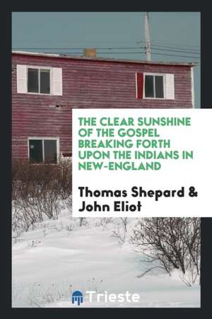 The Clear Sunshine of the Gospel Breaking Forth Upon the Indians in New-England de Thomas Shepard