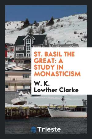 St. Basil the Great: A Study in Monasticism de W. K. Lowther Clarke