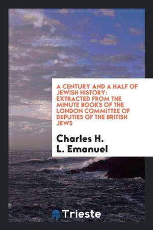 A Century and a Half of Jewish History: Extracted from the Minute Books of the London Committee of Deputies of the British Jews de Charles H. L. Emanuel