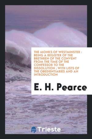 The Monks of Westminster: Being a Register of the Brethren of the Convent from the Time of the Confessor to the Dissolution; With Lists of the O de Henry Mills Alden