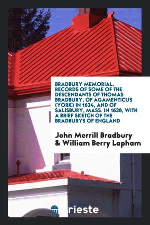 Bradbury Memorial. Records of Some of the Descendants of Thomas Bradbury, of Agamenticus (York) in 1634, and of Salisbury, Mass. in 1638, with a Brief de John Merrill Bradbury