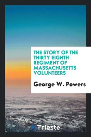 The Story of the Thirty Eighth Regiment of Massachusetts Volunteers. by George W. Powers de Henry C. Vedder