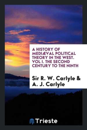 A History of Mediæval Political Theory in the West. Vol I. the Second Century to the Ninth de Sir R. W. Carlyle