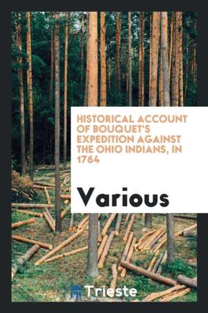 Historical Account of Bouquet's Expedition Against the Ohio Indians, in 1764. with Preface by Francis Parkman ... and a Translation of Dumas' Biograph de Various