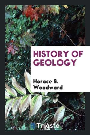 History of Geology de Horace B. Woodward