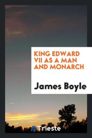 King Edward VII as a Man and Monarch; A Memorial Address de James Boyle