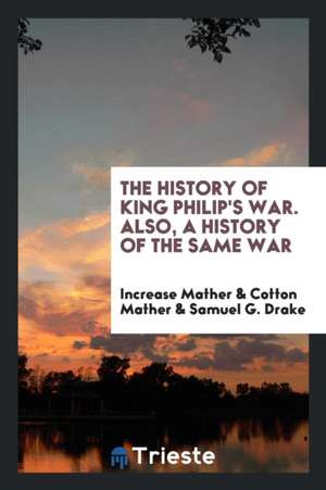 The History of King Philip's War. Also, a History of the Same War de Increase Mather