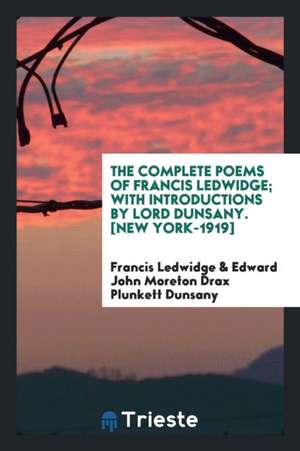 The Complete Poems of Francis Ledwidge; With Introductions by Lord Dunsany de Francis Ledwidge