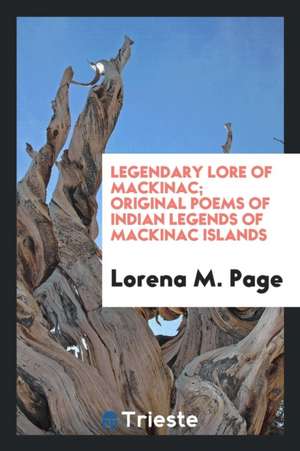 Legendary Lore of Mackinac; Original Poems of Indian Legends of Mackinac Islands de Lorena M. Page