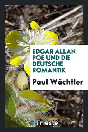 Edgar Allan Poe Und Die Deutsche Romantik de Paul Wachtler