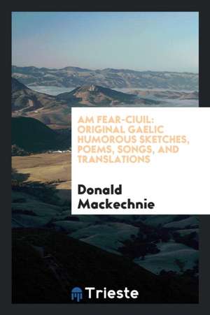 Am Fear-Ciuil: Original Gaelic Humorous Sketches, Poems, Songs, and Translations de Henry Sweet