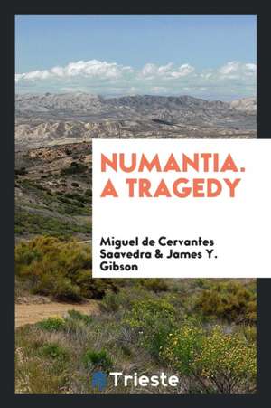 Numantia. a Tragedy de Miguel De Cervantes Saavedra