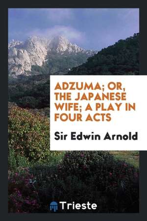 Adzuma; Or, the Japanese Wife; A Play in Four Acts de Sir Edwin Arnold