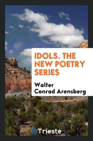 Idols. the New Poetry Series de Walter Conrad Arensberg