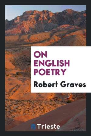 On English Poetry; Being an Irregular Approach to the Psychology of This Art, from Evidence Mainly Subjective de Robert Graves