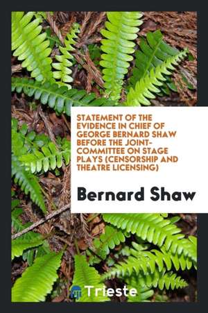 Statement of the Evidence in Chief of George Bernard Shaw Before the Joint-Committee on Stage Plays (Censorship and Theatre Licensing) de Bernard Shaw