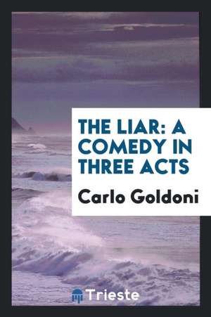 The Liar: A Comedy in Three Acts de Carlo Goldoni