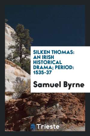 Silken Thomas: An Irish Historical Drama; Period: 1535-37 de Samuel Byrne