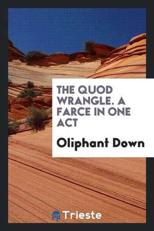 The Quod Wrangle. a Farce in One Act de Oliphant Down