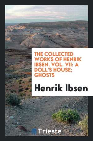 The Collected Works of Henrik Ibsen. Vol. VII: A Doll's House; Ghosts de Henrik Ibsen