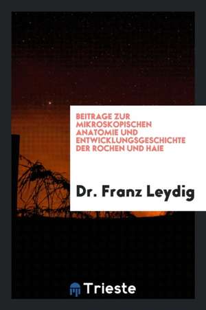 Beitrage Zur Mikroskopischen Anatomie Und Entwicklungsgeschichte Der Rochen Und Haie de Dr Franz Leydig