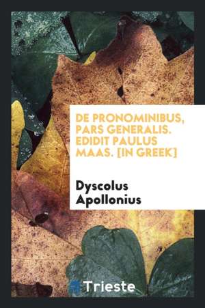 de Pronominibus, Pars Generalis. Edidit Paulus Maas. [in Greek] de Dyscolus Apollonius