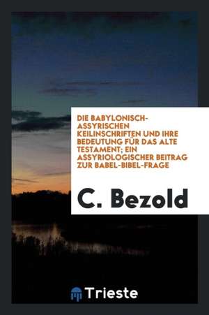 Die Babylonisch-Assyrischen Keilinschriften Und Ihre Bedeutung Für Das Alte Testament; Ein Assyriologischer Beitrag Zur Babel-Bibel-Frage de Richard Cannon