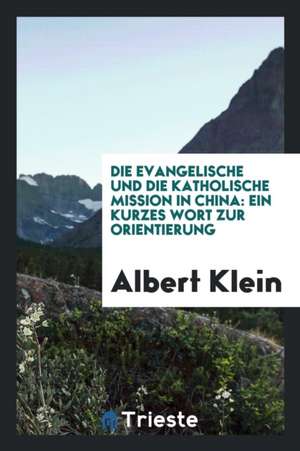 Die Evangelische Und Die Catholische Mission in China: Ein Furzes Wort Zur Orientierung de Edgar Powell