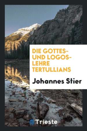 Die Gottes- Und Logos-Lehre Tertullians de Johannes Stier