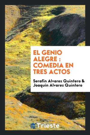 El Genio Alegre: Comedia En Tres Actos de Serafin Alvarez Quintero