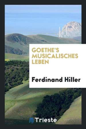 Goethe's Musicalisches Leben de Ferdinand Hiller