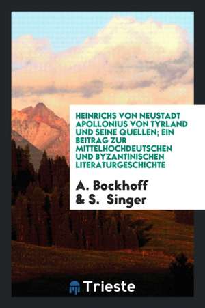 Heinrichs Von Neustadt Apollonius Von Tyrland Und Seine Quellen; Ein Beitrag Zur Mittelhochdeutschen Und Byzantinischen Literaturgeschichte de A. Bockhoff