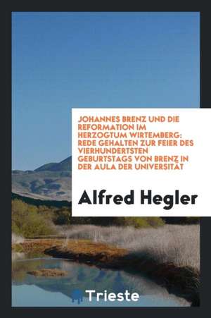 Johannes Brenz Und Die Reformation Im Herzogtum Wirtemberg: Rede Gehalten Zur Feier Des ... de Alfred Hegler