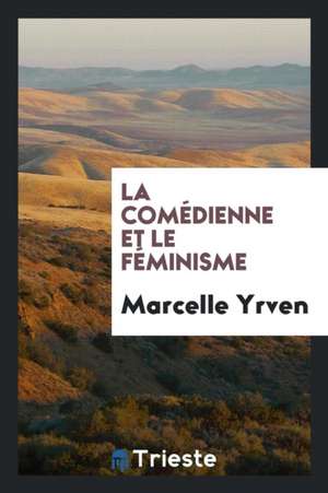 La Comédienne Et Le Féminisme de Marcelle Yrven