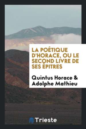 La Poétique d'Horace, Ou Le Second Livre de Ses Épitres de Quintus Horace