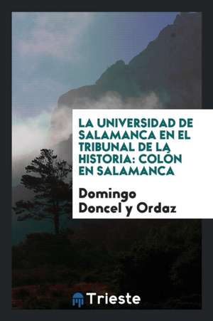 La Universidad de Salamanca En El Tribunal de la Historia: Colón En Salamanca de Domingo Doncel y. Ordaz