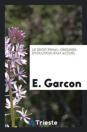 Le Droit Penal: Origines-Evolution-Etat Actuel de E. Garcon