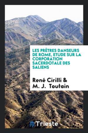 Les Prètres Danseurs de Rome, Etude Sur La Corporation Sacerdotale Des Saliens de Rene Cirilli