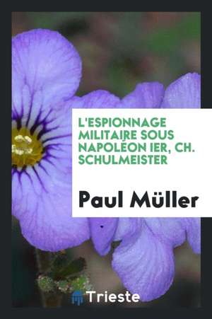 L'Espionnage Militaire Sous Napoléon Ier, Ch. Schulmeister de Paul Muller